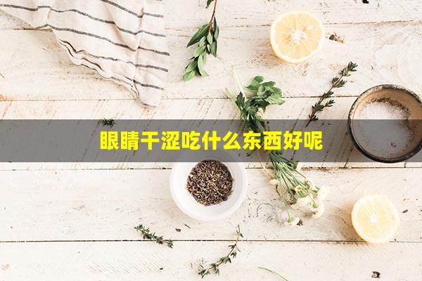 眼睛干涩吃什么东西好呢