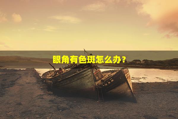 眼角有色斑怎么办？