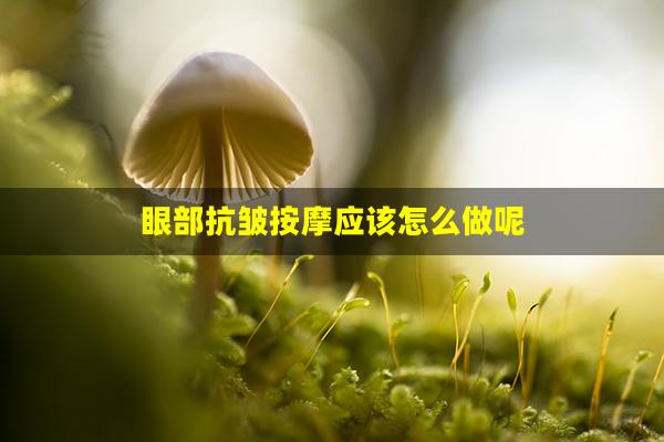 眼部抗皱按摩应该怎么做呢