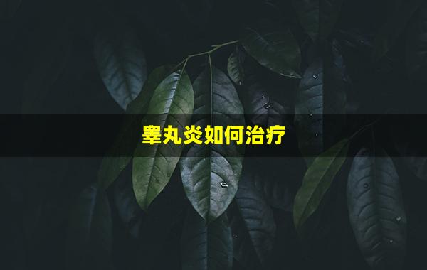 睾丸炎如何治疗