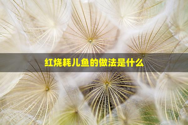 红烧耗儿鱼的做法是什么