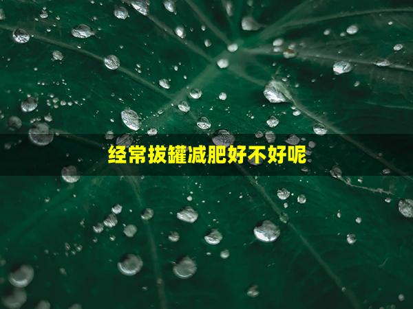 经常拔罐减肥好不好呢