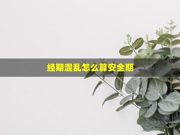 经期混乱怎么算安全期