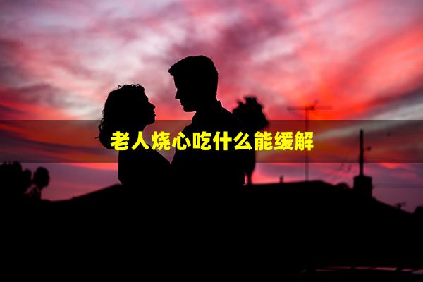 老人烧心吃什么能缓解