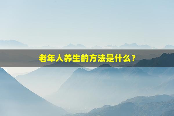 老年人养生的方法是什么？