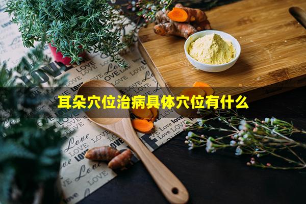 耳朵穴位治病具体穴位有什么