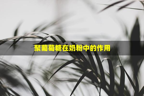 聚葡萄糖在奶粉中的作用