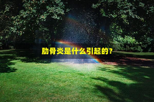 肋骨炎是什么引起的？