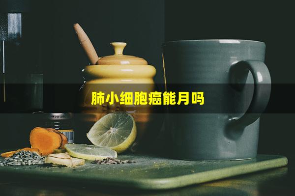 肺小细胞癌能月吗