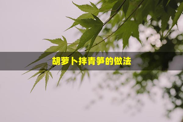 胡萝卜拌青笋的做法