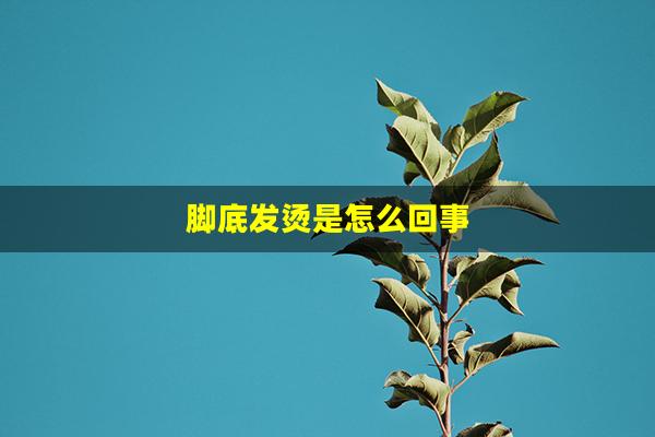 脚底发烫是怎么回事