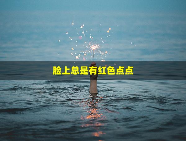 脸上总是有红色点点