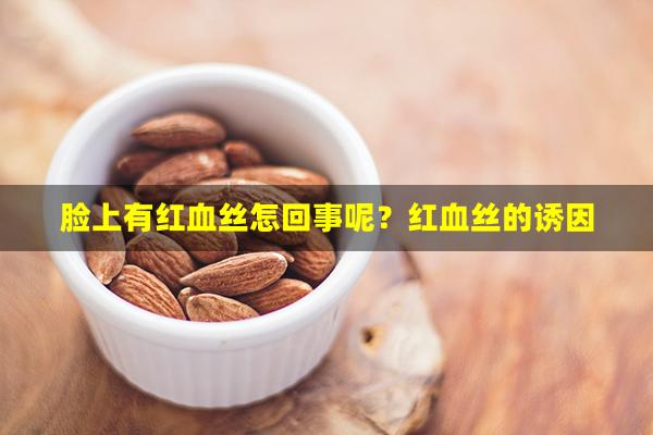 脸上有红血丝怎回事呢？红血丝的诱因