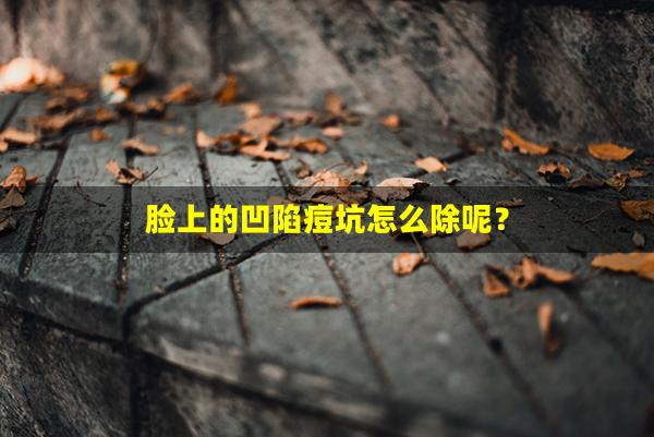 脸上的凹陷痘坑怎么除呢？