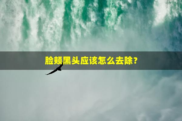 脸颊黑头应该怎么去除？