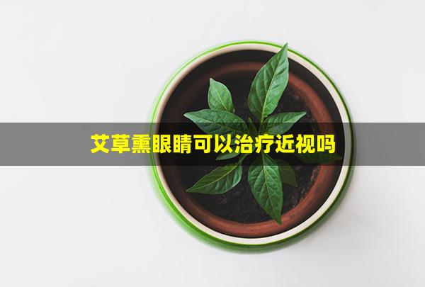 艾草熏眼睛可以治疗近视吗