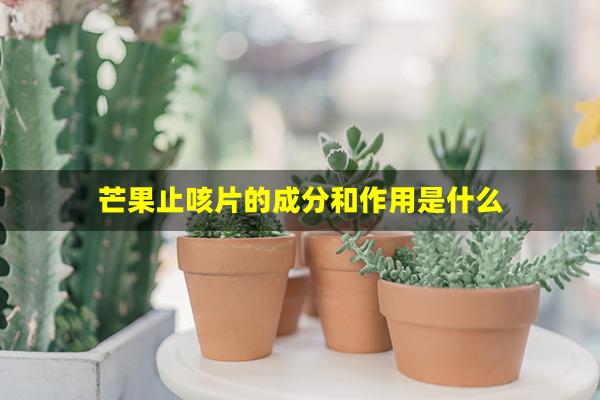 芒果止咳片的成分和作用是什么