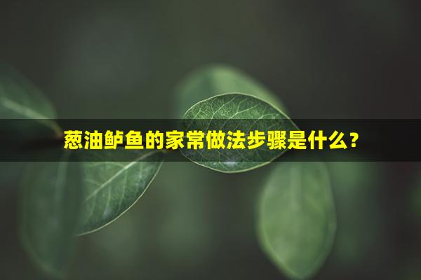 葱油鲈鱼的家常做法步骤是什么？