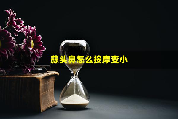 蒜头鼻怎么按摩变小