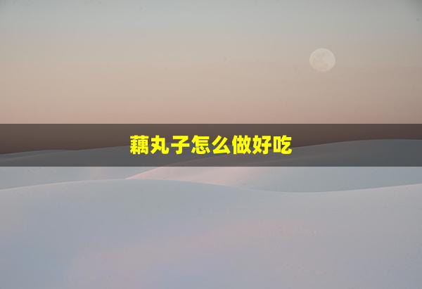 藕丸子怎么做好吃