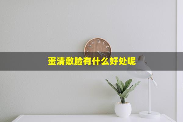 蛋清敷脸有什么好处呢