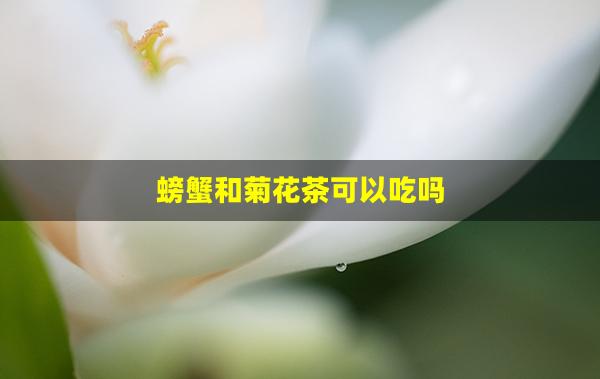 螃蟹和菊花茶可以吃吗