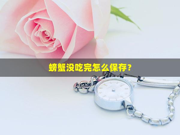 螃蟹没吃完怎么保存？