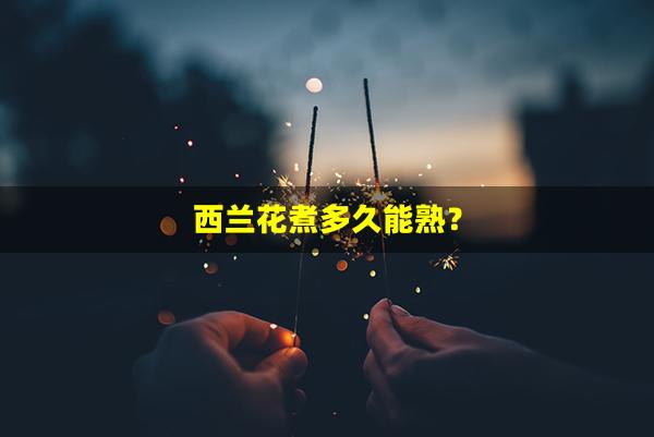 西兰花煮多久能熟？