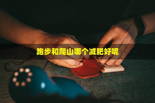 跑步和爬山哪个减肥好呢