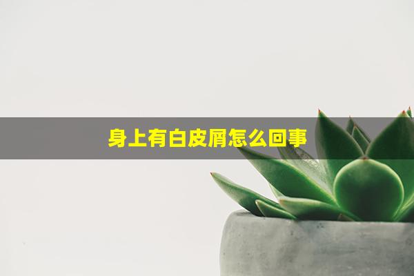 身上有白皮屑怎么回事