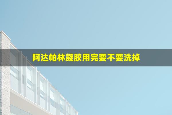 阿达帕林凝胶用完要不要洗掉