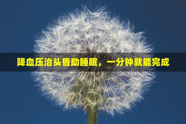 降血压治头昏助睡眠，一分钟就能完成