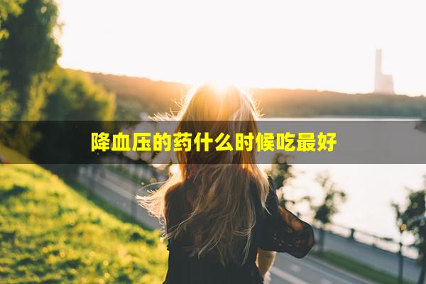 降血压的药什么时候吃最好