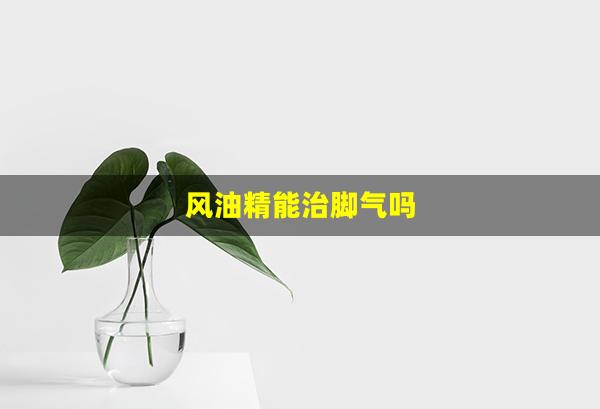 风油精能治脚气吗