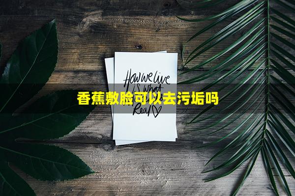 香蕉敷脸可以去污垢吗