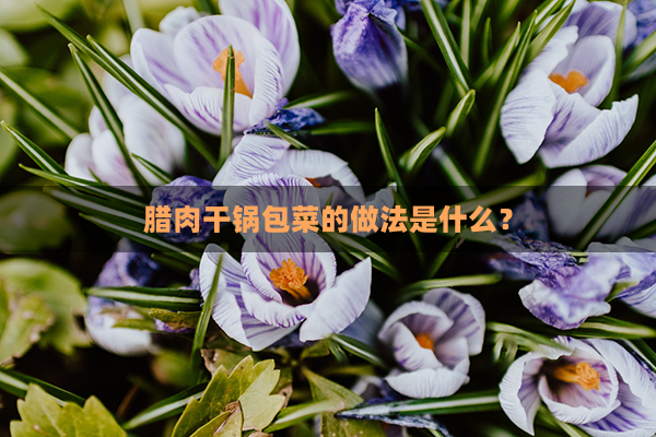 腊肉干锅包菜的做法是什么？