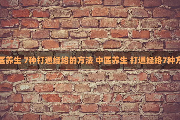 中医养生 7种打通经络的方法 中医养生 打通经络7种方法