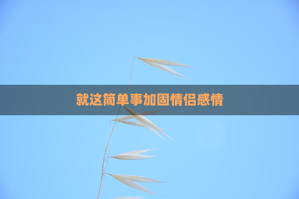 就这简单事加固情侣感情