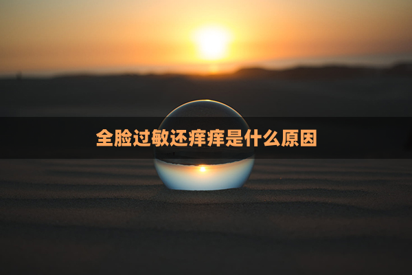 全脸过敏还痒痒是什么原因