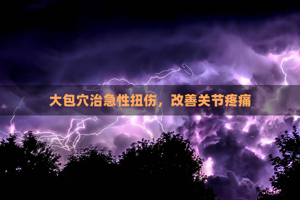 大包穴治急性扭伤，改善关节疼痛