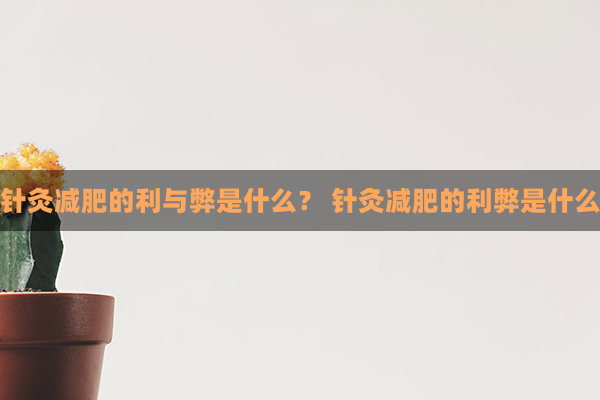 针灸减肥的利与弊是什么？ 针灸减肥的利弊是什么