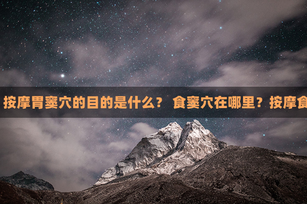 食道窦穴在哪里？按摩胃窦穴的目的是什么？ 食窦穴在哪里？按摩食窦穴有什么作用？