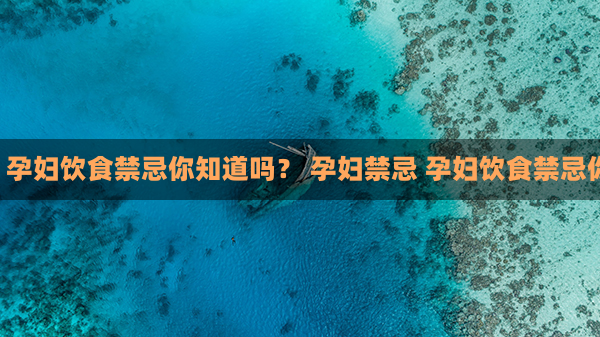 孕妇禁忌 孕妇饮食禁忌你知道吗？ 孕妇禁忌 孕妇饮食禁忌你知道吗？