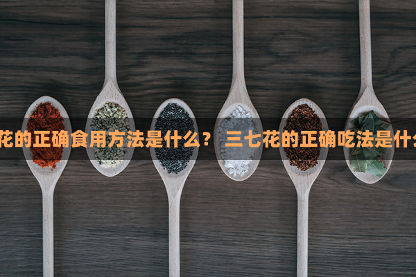 三七花的正确食用方法是什么？ 三七花的正确吃法是什么呢？