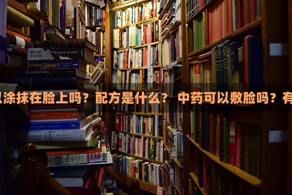 中药材可以涂抹在脸上吗？配方是什么？ 中药可以敷脸吗？有哪些配方？