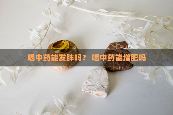 喝中药能发胖吗？ 喝中药能增肥吗