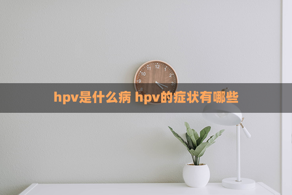 hpv是什么病 hpv的症状有哪些