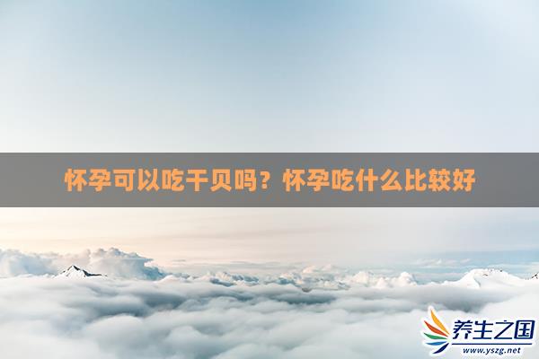 怀孕可以吃干贝吗？怀孕吃什么比较好