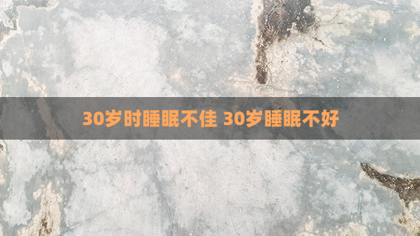 30岁时睡眠不佳 30岁睡眠不好